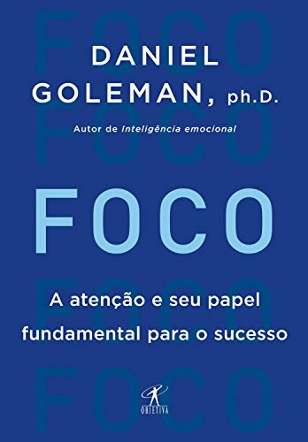 Foco: A atenção e seu papel fundamental para o sucesso por Daniel Goleman